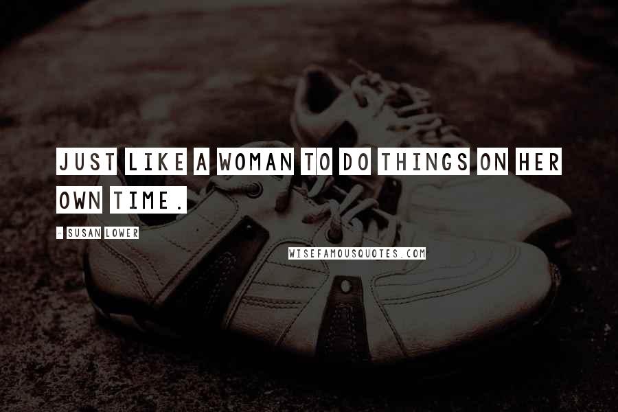 Susan Lower Quotes: Just like a woman to do things on her own time.