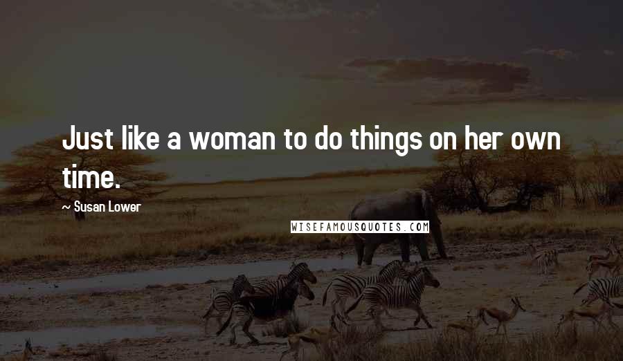 Susan Lower Quotes: Just like a woman to do things on her own time.