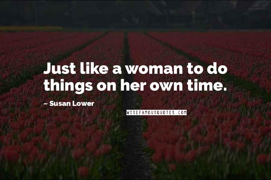 Susan Lower Quotes: Just like a woman to do things on her own time.