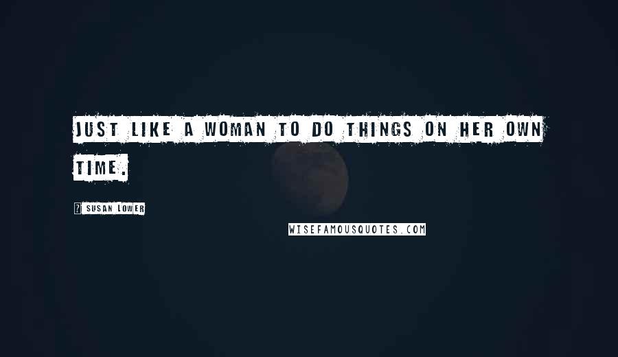 Susan Lower Quotes: Just like a woman to do things on her own time.
