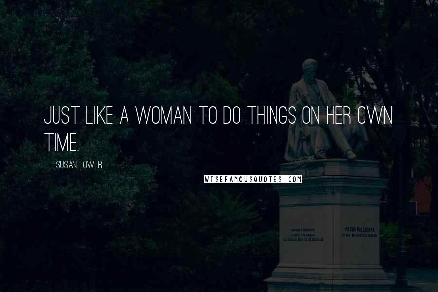 Susan Lower Quotes: Just like a woman to do things on her own time.
