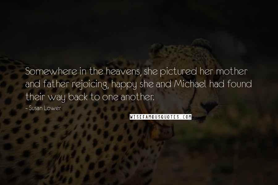 Susan Lower Quotes: Somewhere in the heavens, she pictured her mother and father rejoicing, happy she and Michael had found their way back to one another.