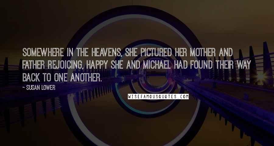 Susan Lower Quotes: Somewhere in the heavens, she pictured her mother and father rejoicing, happy she and Michael had found their way back to one another.