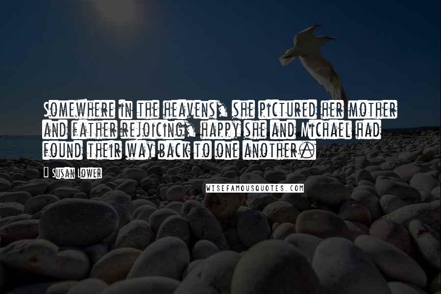 Susan Lower Quotes: Somewhere in the heavens, she pictured her mother and father rejoicing, happy she and Michael had found their way back to one another.