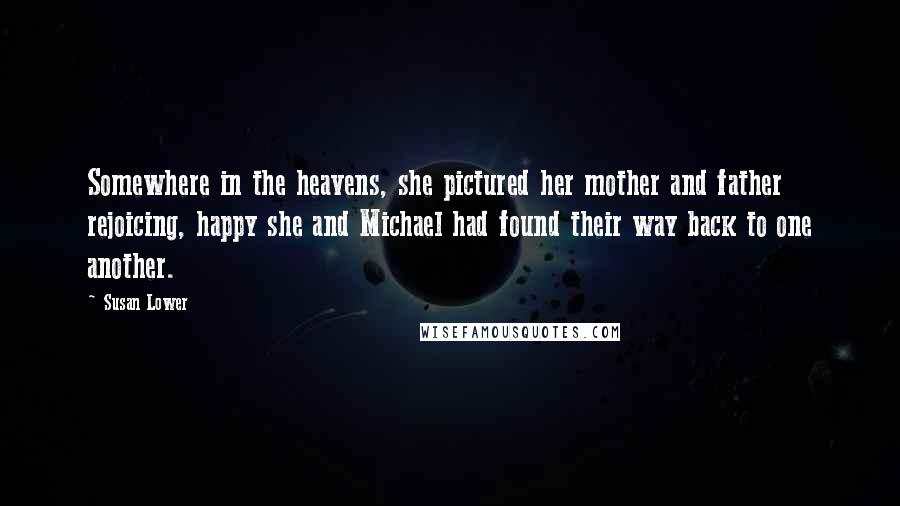 Susan Lower Quotes: Somewhere in the heavens, she pictured her mother and father rejoicing, happy she and Michael had found their way back to one another.