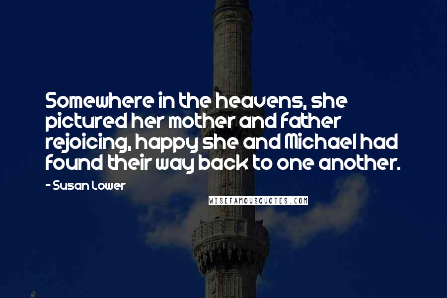 Susan Lower Quotes: Somewhere in the heavens, she pictured her mother and father rejoicing, happy she and Michael had found their way back to one another.