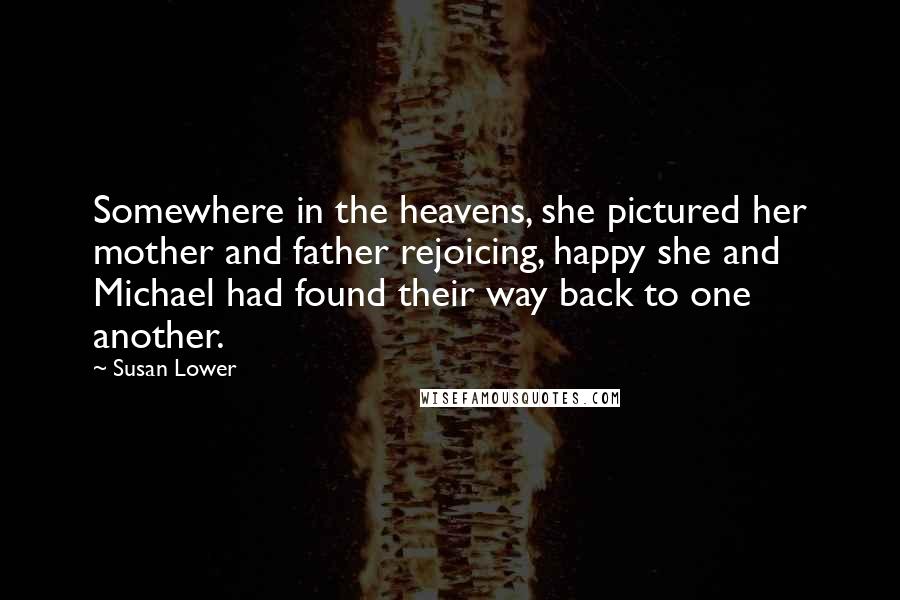 Susan Lower Quotes: Somewhere in the heavens, she pictured her mother and father rejoicing, happy she and Michael had found their way back to one another.