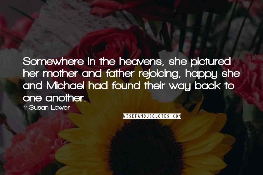 Susan Lower Quotes: Somewhere in the heavens, she pictured her mother and father rejoicing, happy she and Michael had found their way back to one another.