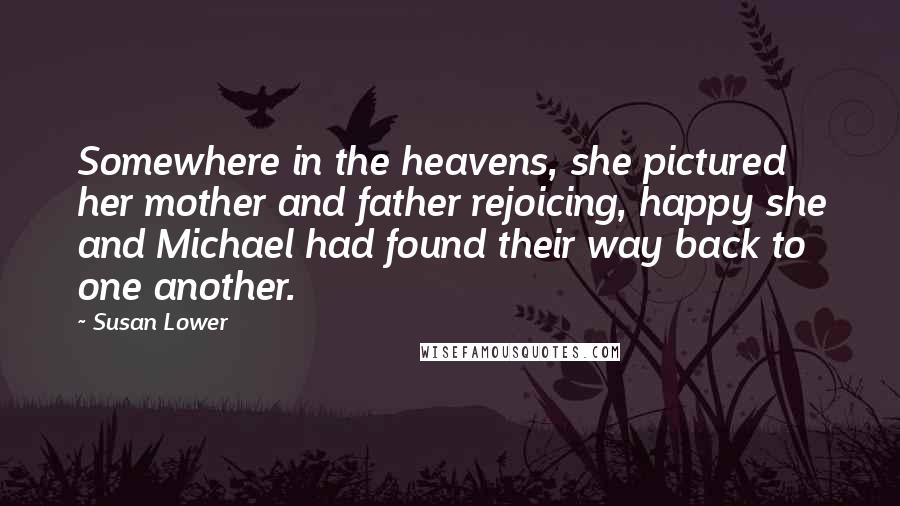 Susan Lower Quotes: Somewhere in the heavens, she pictured her mother and father rejoicing, happy she and Michael had found their way back to one another.