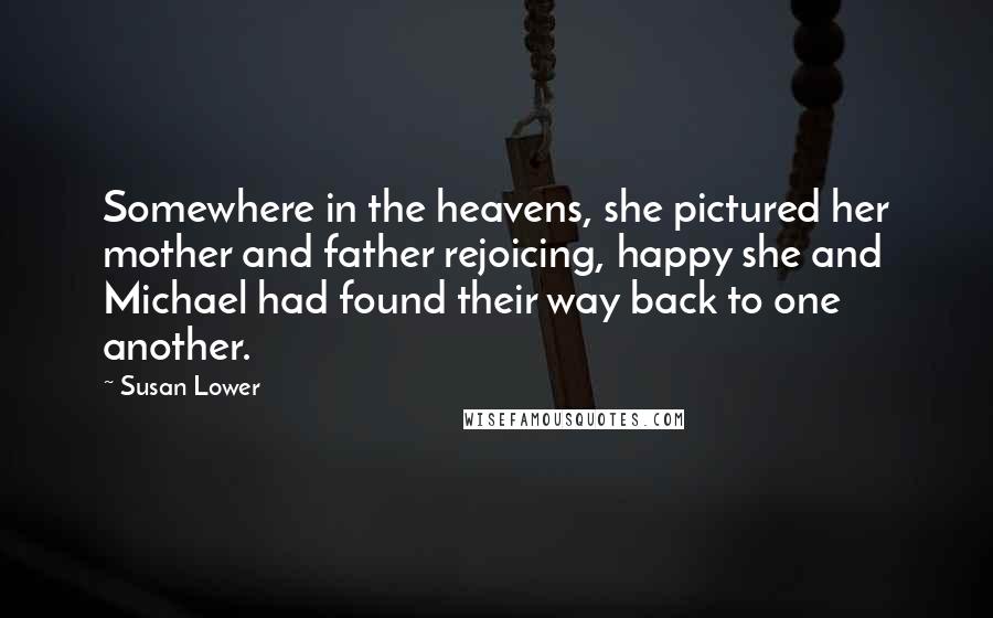 Susan Lower Quotes: Somewhere in the heavens, she pictured her mother and father rejoicing, happy she and Michael had found their way back to one another.