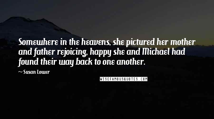 Susan Lower Quotes: Somewhere in the heavens, she pictured her mother and father rejoicing, happy she and Michael had found their way back to one another.