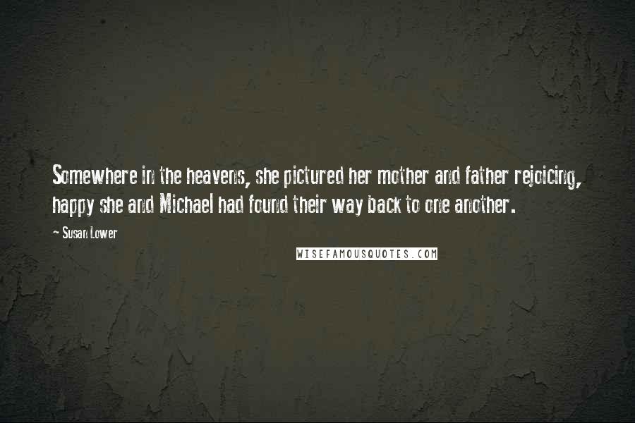 Susan Lower Quotes: Somewhere in the heavens, she pictured her mother and father rejoicing, happy she and Michael had found their way back to one another.