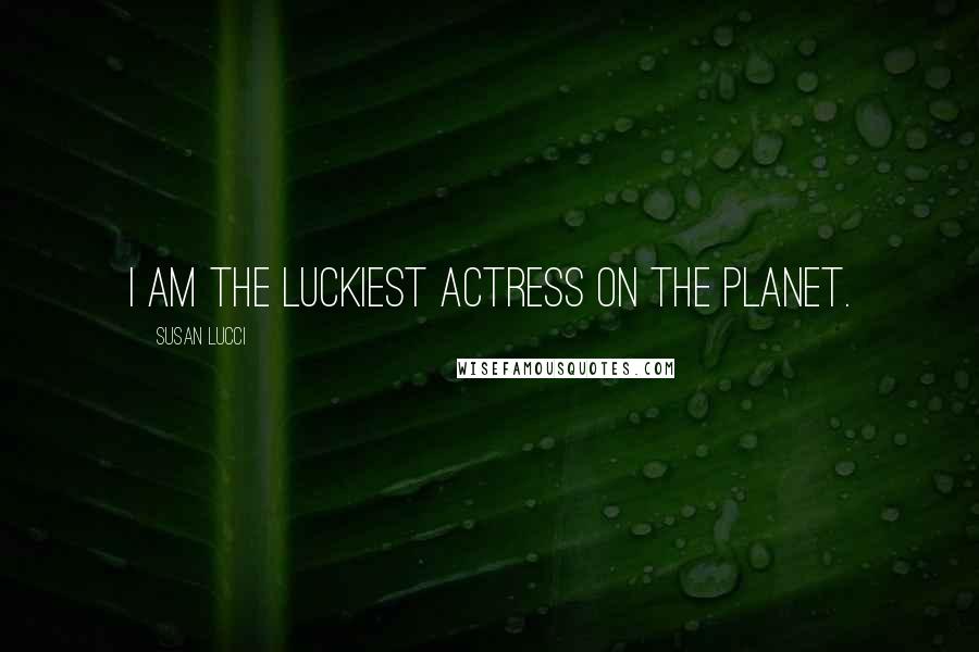 Susan Lucci Quotes: I am the luckiest actress on the planet.
