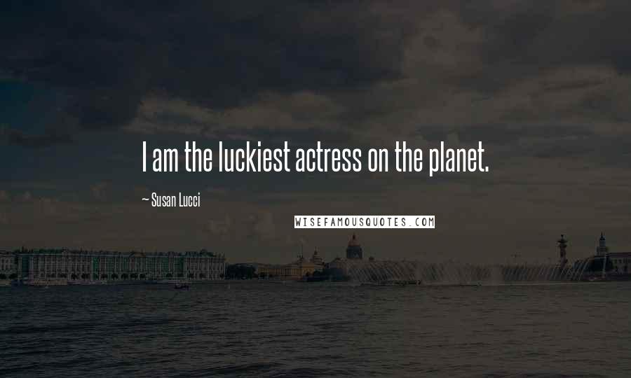 Susan Lucci Quotes: I am the luckiest actress on the planet.