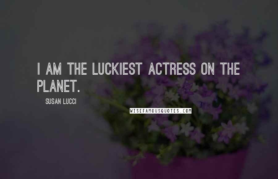 Susan Lucci Quotes: I am the luckiest actress on the planet.