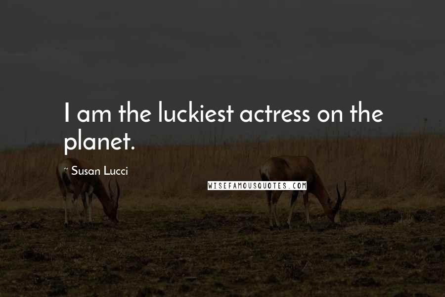 Susan Lucci Quotes: I am the luckiest actress on the planet.