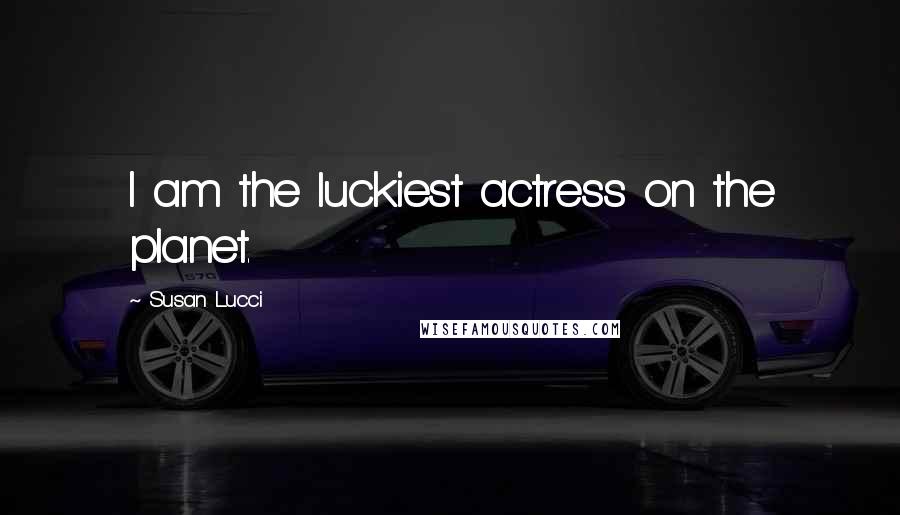 Susan Lucci Quotes: I am the luckiest actress on the planet.