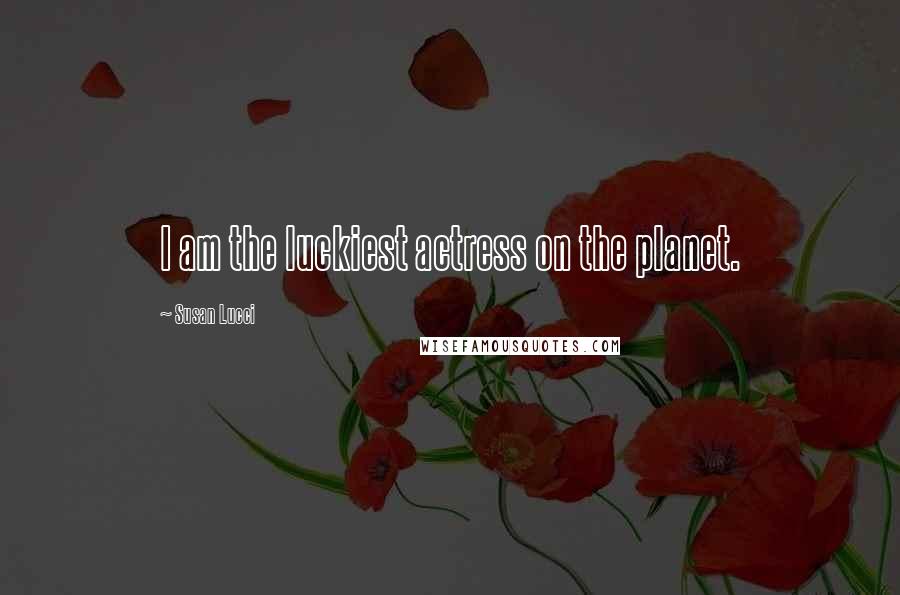 Susan Lucci Quotes: I am the luckiest actress on the planet.