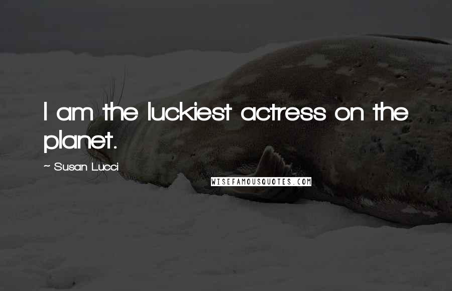 Susan Lucci Quotes: I am the luckiest actress on the planet.