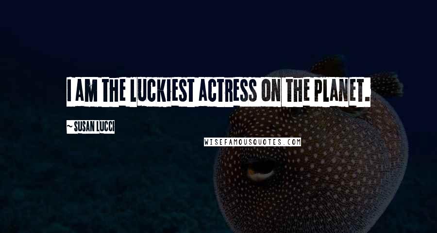 Susan Lucci Quotes: I am the luckiest actress on the planet.