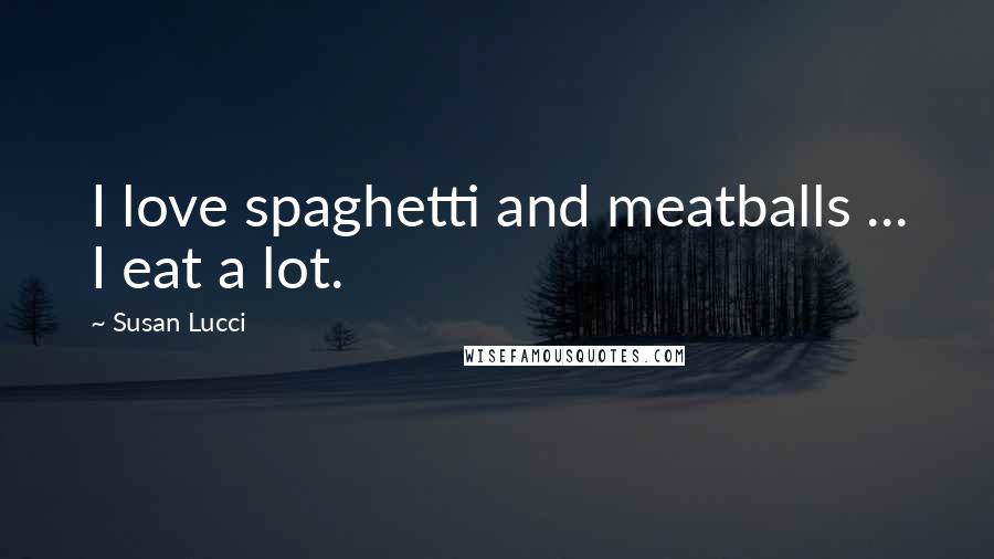 Susan Lucci Quotes: I love spaghetti and meatballs ... I eat a lot.