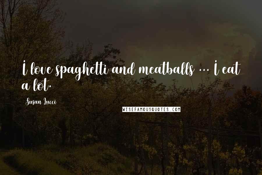 Susan Lucci Quotes: I love spaghetti and meatballs ... I eat a lot.