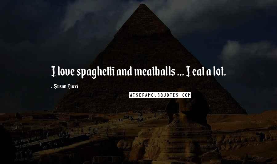 Susan Lucci Quotes: I love spaghetti and meatballs ... I eat a lot.