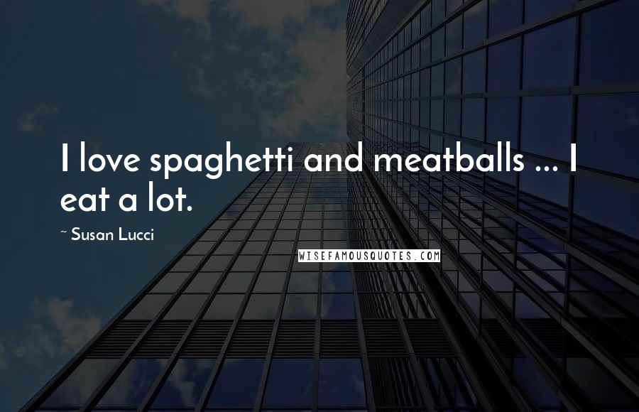 Susan Lucci Quotes: I love spaghetti and meatballs ... I eat a lot.