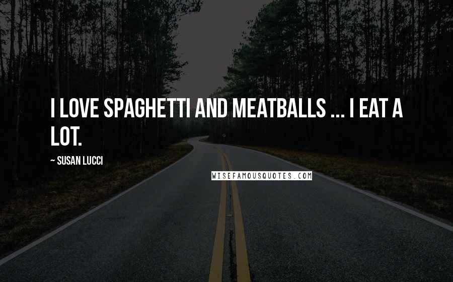 Susan Lucci Quotes: I love spaghetti and meatballs ... I eat a lot.