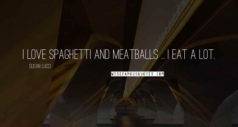 Susan Lucci Quotes: I love spaghetti and meatballs ... I eat a lot.