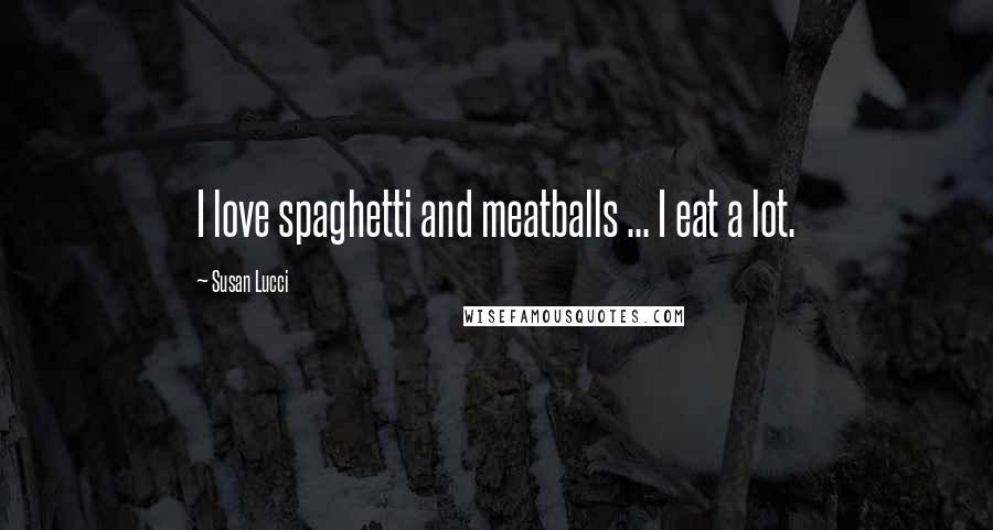 Susan Lucci Quotes: I love spaghetti and meatballs ... I eat a lot.