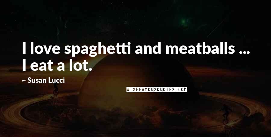 Susan Lucci Quotes: I love spaghetti and meatballs ... I eat a lot.