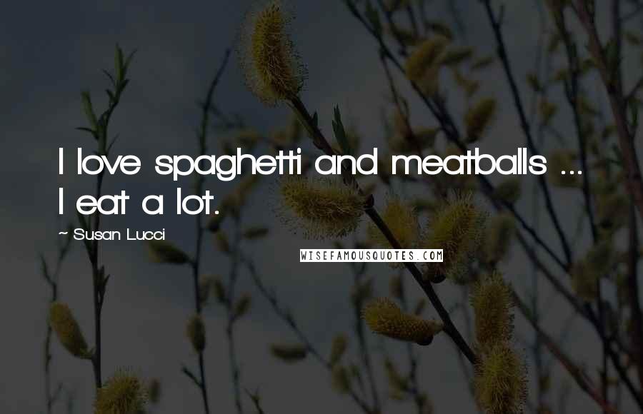 Susan Lucci Quotes: I love spaghetti and meatballs ... I eat a lot.