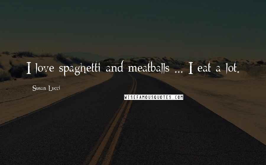 Susan Lucci Quotes: I love spaghetti and meatballs ... I eat a lot.