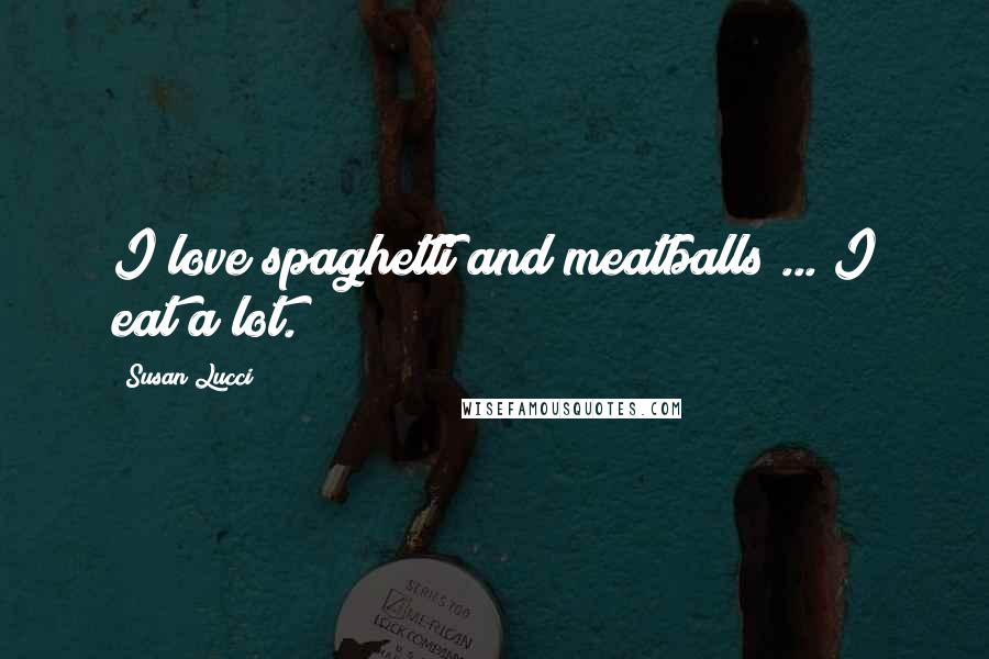 Susan Lucci Quotes: I love spaghetti and meatballs ... I eat a lot.
