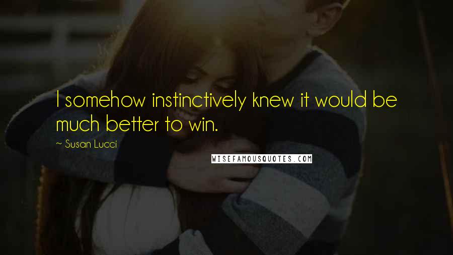 Susan Lucci Quotes: I somehow instinctively knew it would be much better to win.