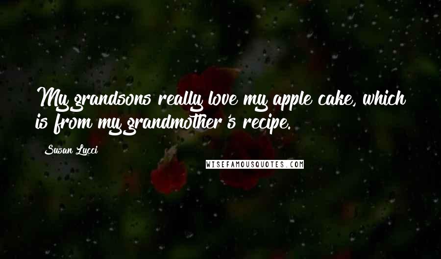 Susan Lucci Quotes: My grandsons really love my apple cake, which is from my grandmother's recipe.