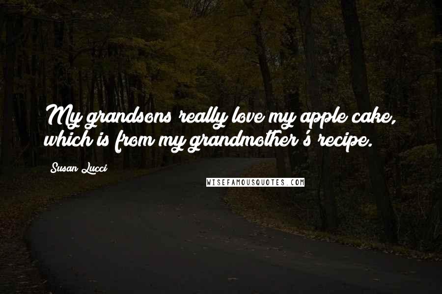 Susan Lucci Quotes: My grandsons really love my apple cake, which is from my grandmother's recipe.