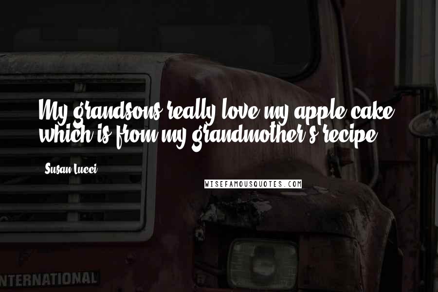 Susan Lucci Quotes: My grandsons really love my apple cake, which is from my grandmother's recipe.