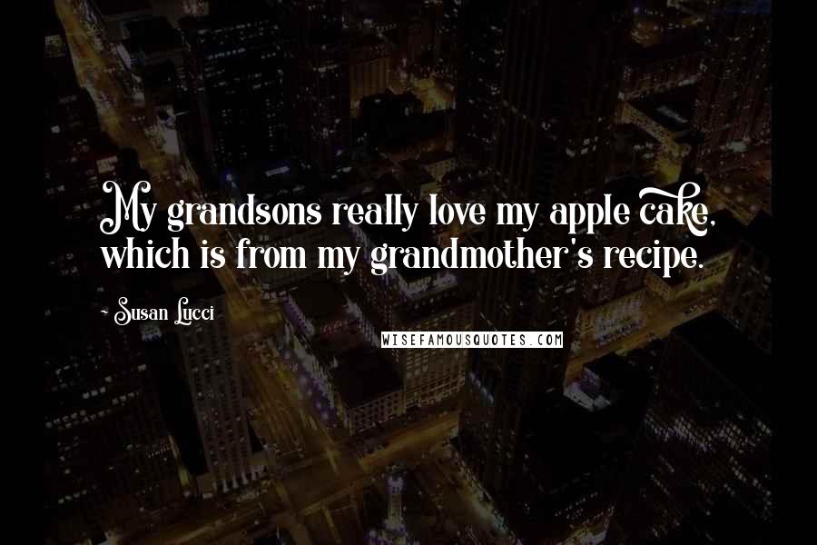 Susan Lucci Quotes: My grandsons really love my apple cake, which is from my grandmother's recipe.