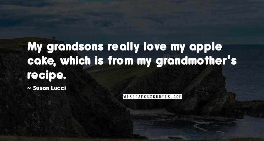 Susan Lucci Quotes: My grandsons really love my apple cake, which is from my grandmother's recipe.