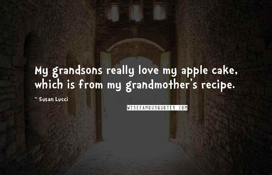 Susan Lucci Quotes: My grandsons really love my apple cake, which is from my grandmother's recipe.
