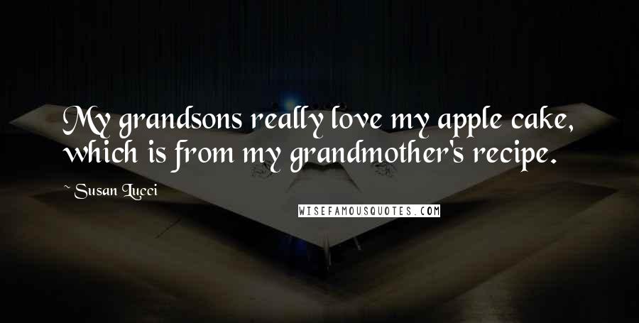 Susan Lucci Quotes: My grandsons really love my apple cake, which is from my grandmother's recipe.