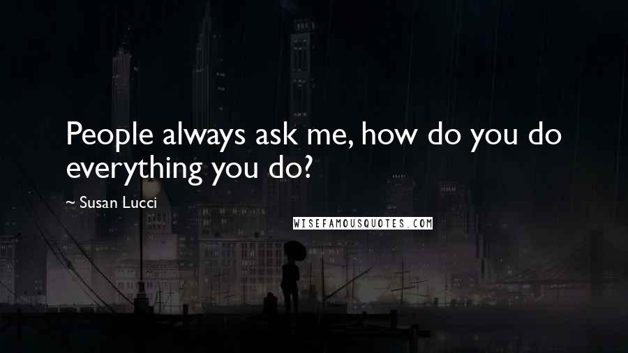 Susan Lucci Quotes: People always ask me, how do you do everything you do?
