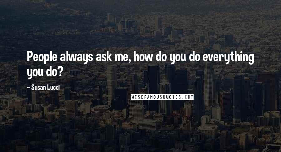 Susan Lucci Quotes: People always ask me, how do you do everything you do?