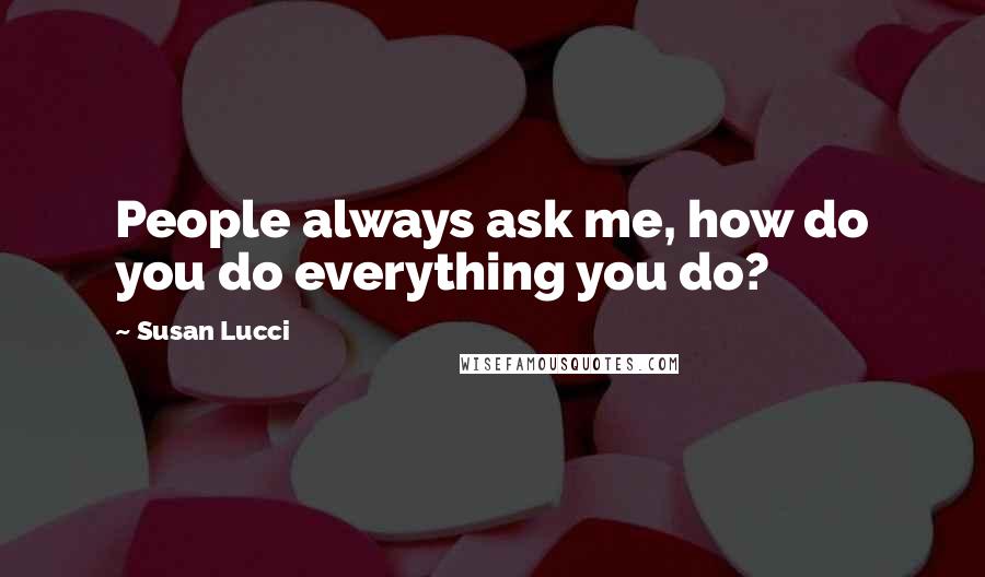 Susan Lucci Quotes: People always ask me, how do you do everything you do?