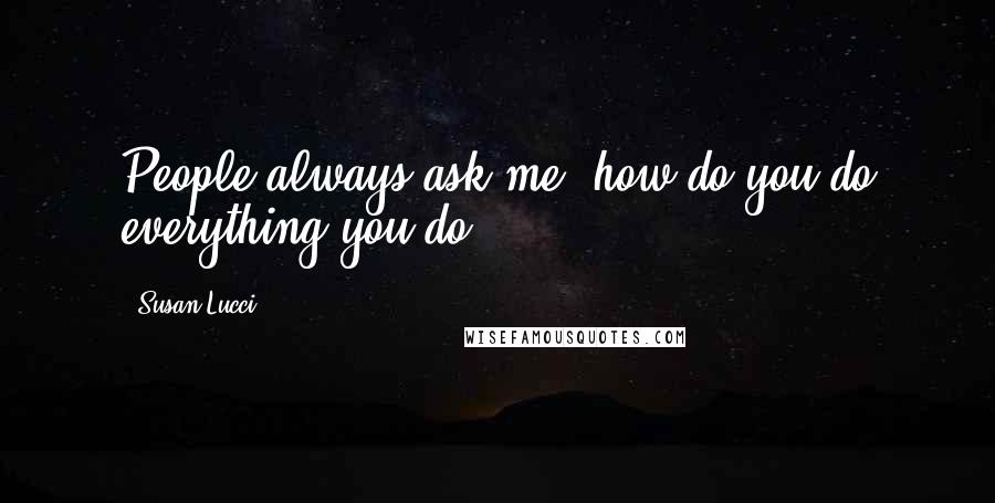Susan Lucci Quotes: People always ask me, how do you do everything you do?