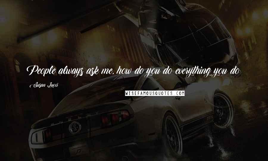 Susan Lucci Quotes: People always ask me, how do you do everything you do?