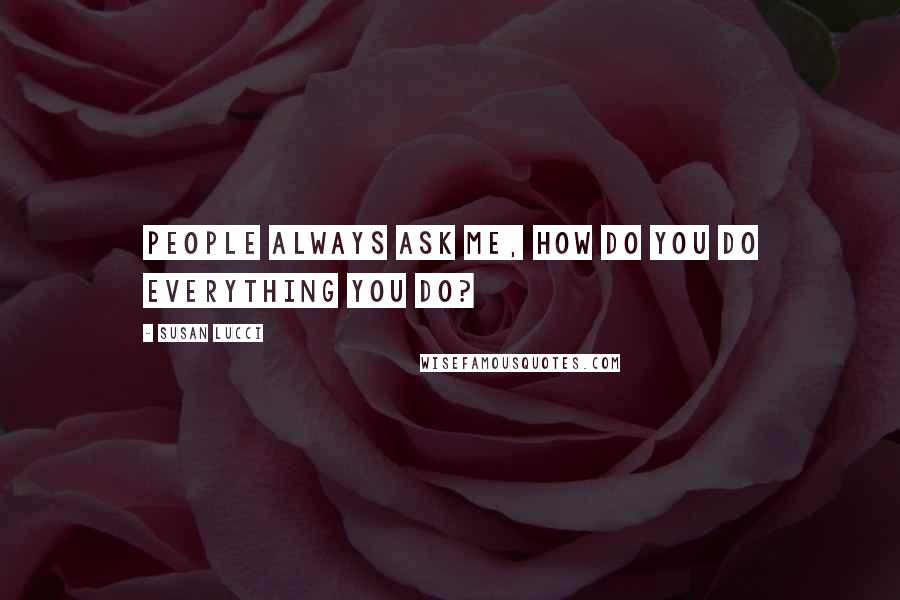 Susan Lucci Quotes: People always ask me, how do you do everything you do?