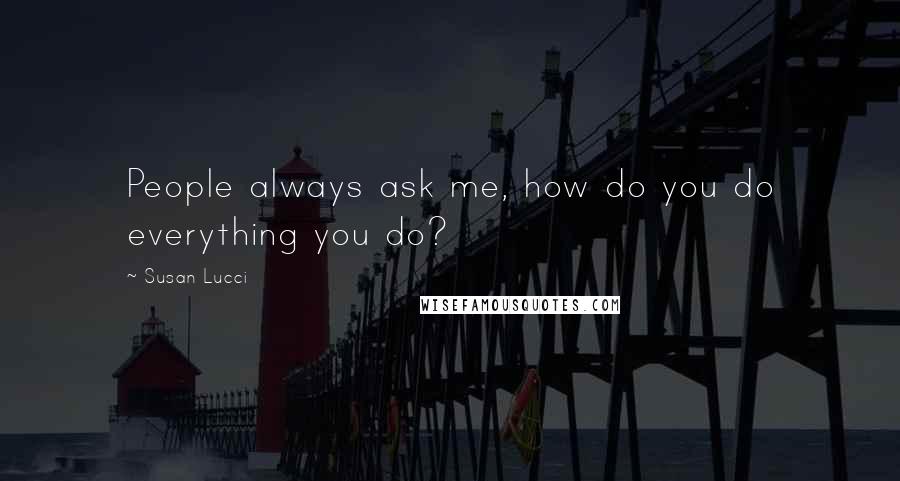 Susan Lucci Quotes: People always ask me, how do you do everything you do?